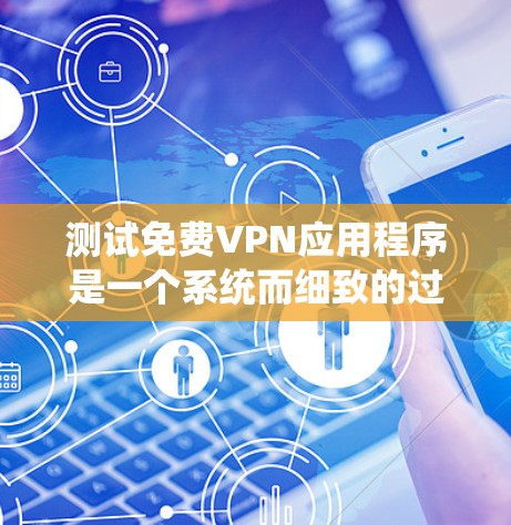 测试免费VPN应用程序是一个系统而细致的过程,以下是分步骤的总结和建议 测试免费VPN应用程序是一个系统而细致的过程,以下是分步骤的总结和建议