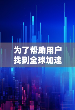 为了帮助用户找到全球加速器APP的下载方式，以下是一些建议和步骤
