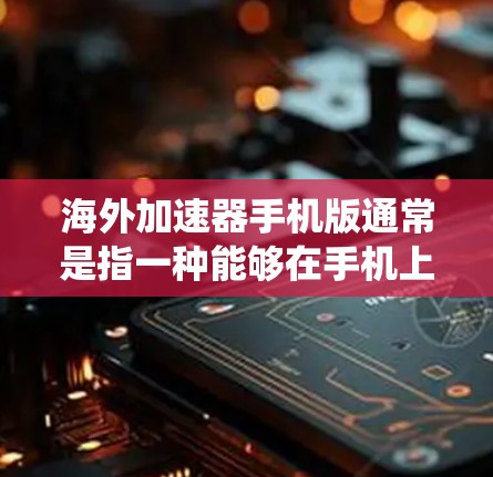 海外加速器手机版通常是指一种能够在手机上配置或使用的网络加速工具，主要用于在国外访问国内网络资源或服务，例如绕过地区限制或访问国内的微信、微博、视频网站等。以下是一些可能的解决方案和工具建议