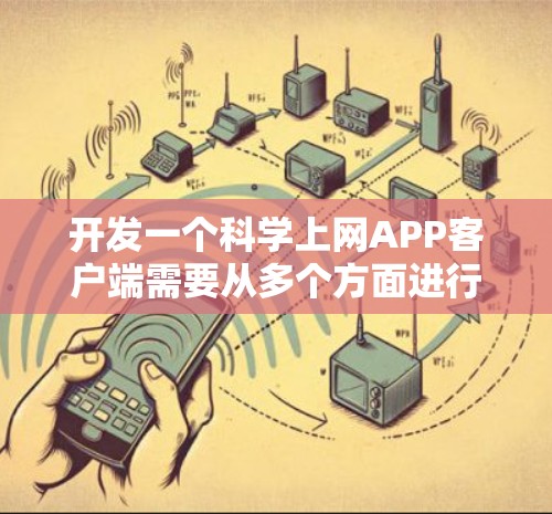 开发一个科学上网APP客户端需要从多个方面进行规划和设计,以下是一个详细的步骤指南 开发一个科学上网APP客户端需要从多个方面进行规划和设计,以下是一个详细的步骤指南