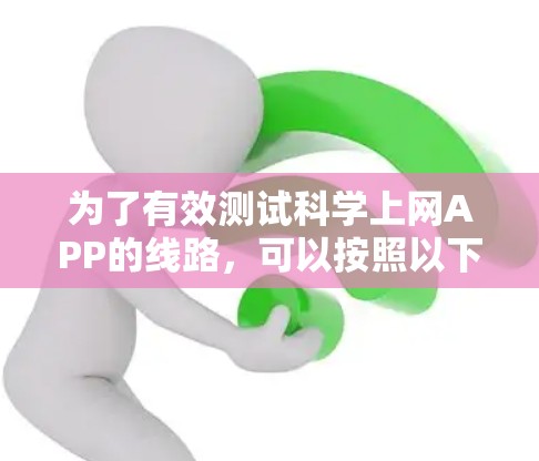 为了有效测试科学上网APP的线路,可以按照以下步骤进行 为了有效测试科学上网APP的线路,可以按照以下步骤进行