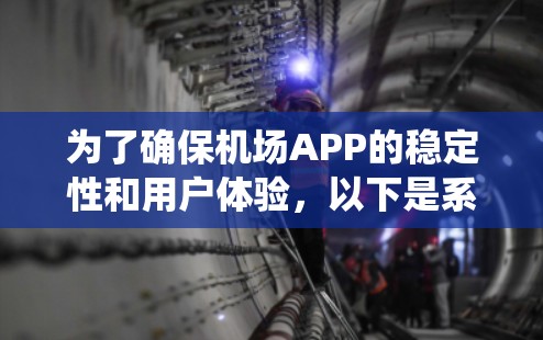 为了确保机场APP的稳定性和用户体验,以下是系统化的测试步骤和注意事项