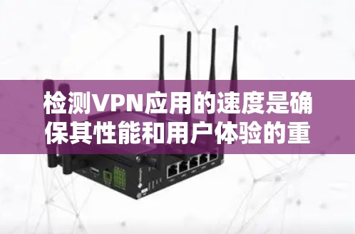 检测VPN应用的速度是确保其性能和用户体验的重要步骤。以下是分步骤的指南,帮助您有效检测和评估VPN速度 检测VPN应用的速度是确保其性能和用户体验的重要步骤。以下是分步骤的指南,帮助您有效检测和评估VPN速度