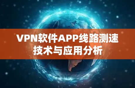 VPN软件APP线路测速技术与应用分析