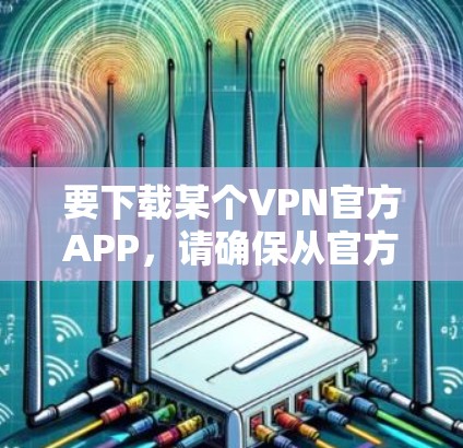 要下载某个VPN官方APP,请确保从官方网站或官方授权的应用商店下载,以保证安全和合法性。以下是一些常见的VPN服务提供商及其官网链接 要下载某个VPN官方APP,请确保从官方网站或官方授权的应用商店下载,以保证安全和合法性。以下是一些常见的VPN服务提供商及其官网链接