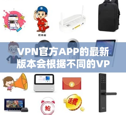 VPN官方APP的最新版本会根据不同的VPN服务提供商有所不同。以下是一些常见的VPN服务提供商及其最新版本信息