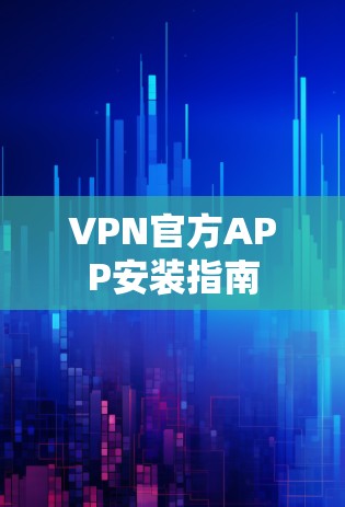 VPN官方APP安装指南 VPN官方APP安装指南