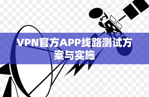 VPN官方APP线路测试方案与实施