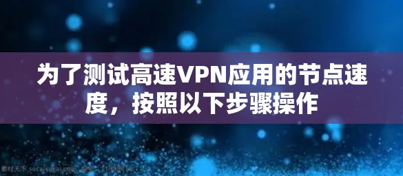 为了测试高速VPN应用的节点速度，按照以下步骤操作