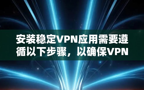安装稳定VPN应用需要遵循以下步骤,以确保VPN服务的安全性和稳定性。以下是详细的安装方法 安装稳定VPN应用需要遵循以下步骤,以确保VPN服务的安全性和稳定性。以下是详细的安装方法