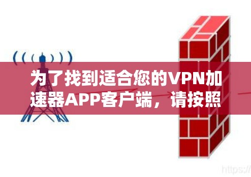 为了找到适合您的VPN加速器APP客户端，请按照以下步骤进行