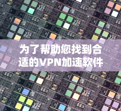 为了帮助您找到合适的VPN加速软件，您可以按照以下步骤进行