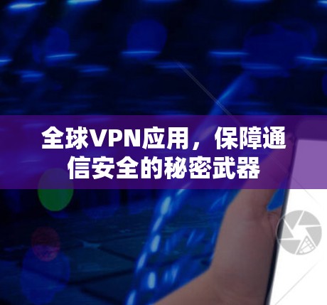 全球VPN应用,保障通信安全的秘密武器 全球VPN应用,保障通信安全的秘密武器
