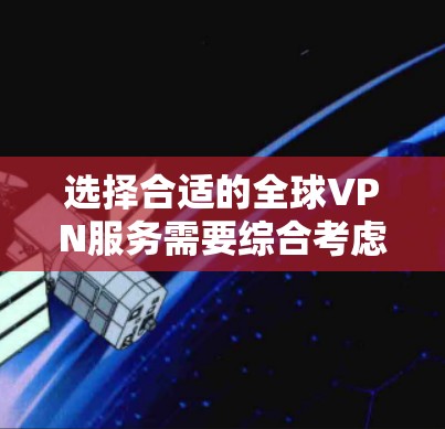 选择合适的全球VPN服务需要综合考虑多个因素,以下是根据您的需求整理出的建议 选择合适的全球VPN服务需要综合考虑多个因素,以下是根据您的需求整理出的建议