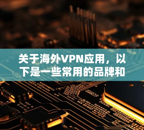 关于海外VPN应用,以下是一些常用的品牌和最新版本的信息 关于海外VPN应用,以下是一些常用的品牌和最新版本的信息