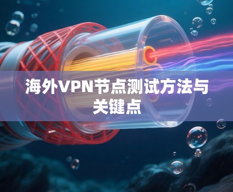 海外VPN节点测试方法与关键点 海外VPN节点测试方法与关键点