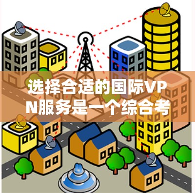 选择合适的国际VPN服务是一个综合考量多个因素的过程，以确保既能满足你的需求，又能保障安全和隐私。以下是根据你的需求整理出的选择建议