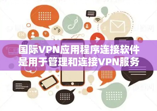 国际VPN应用程序连接软件是用于管理和连接VPN服务的工具,帮助用户在网络限制下访问受限内容。以下是关于这些软件的详细介绍和操作指南 国际VPN应用程序连接软件是用于管理和连接VPN服务的工具,帮助用户在网络限制下访问受限内容。以下是关于这些软件的详细介绍和操作指南