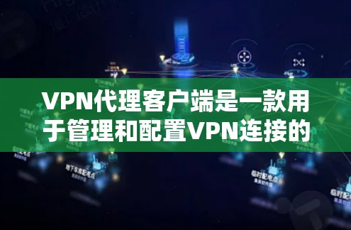 VPN代理客户端是一款用于管理和配置VPN连接的应用程序，旨在为用户提供便捷的网络安全和隐私保护功能。以下是对VPN代理客户端的详细分析和总结
