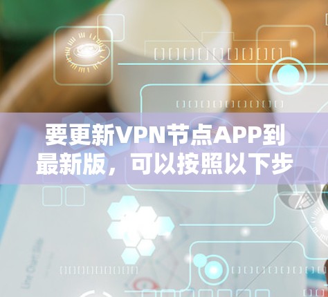 要更新VPN节点APP到最新版,可以按照以下步骤操作 要更新VPN节点APP到最新版,可以按照以下步骤操作