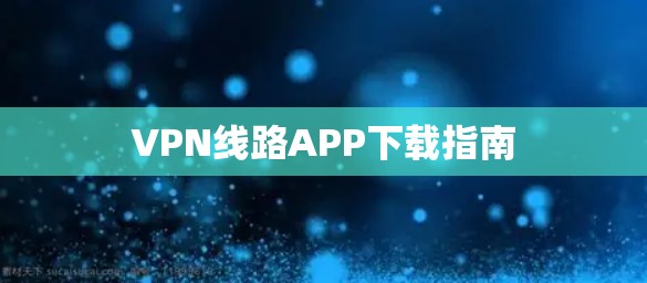 VPN线路APP下载指南 VPN线路APP下载指南