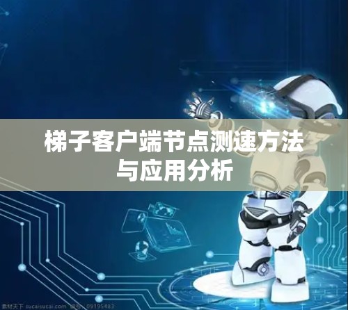 梯子客户端<strong>节点测速</strong>方法与应用分析
