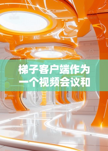 梯子客户端作为一个视频会议和直播工具，面临着与现有市场领导者如Zoom、Microsoft Teams等竞争。在分析其排行情况时，应考虑以下几个方面