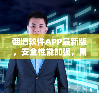 翻墙软件APP最新版，安全性能加强，用户体验优化