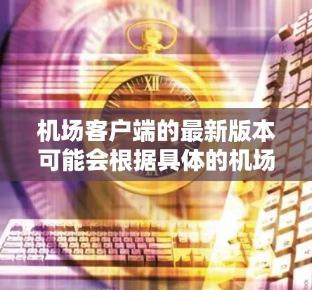 机场客户端的最新版本可能会根据具体的机场运营商或开发公司有所不同。如果你使用的是某个特定机场的客户端,建议通过以下步骤获取最新版本 机场客户端的最新版本可能会根据具体的机场运营商或开发公司有所不同。如果你使用的是某个特定机场的客户端,建议通过以下步骤获取最新版本