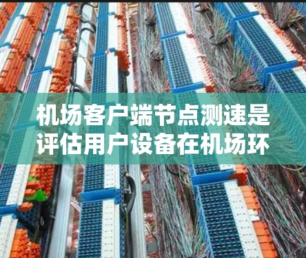 机场客户端<strong>节点测速</strong>是评估用户设备在机场环境下的网络性能的关键过程,主要关注以下几个方面