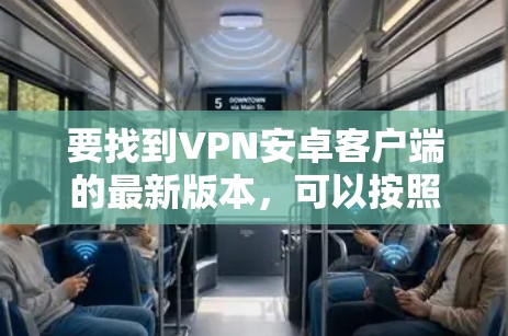 要找到VPN安卓客户端的最新版本，可以按照以下步骤操作