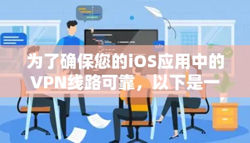 为了确保您的iOS应用中的VPN线路可靠,以下是一个有条理的测试步骤指南 为了确保您的iOS应用中的VPN线路可靠,以下是一个有条理的测试步骤指南