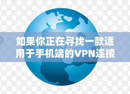如果你正在寻找一款适用于手机端的VPN连接工具,可以考虑以下几款知名的VPN服务提供商,它们都提供移动端支持 如果你正在寻找一款适用于手机端的VPN连接工具,可以考虑以下几款知名的VPN服务提供商,它们都提供移动端支持