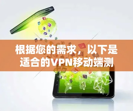 根据您的需求,以下是适合的VPN移动端测速工具推荐 根据您的需求,以下是适合的VPN移动端测速工具推荐