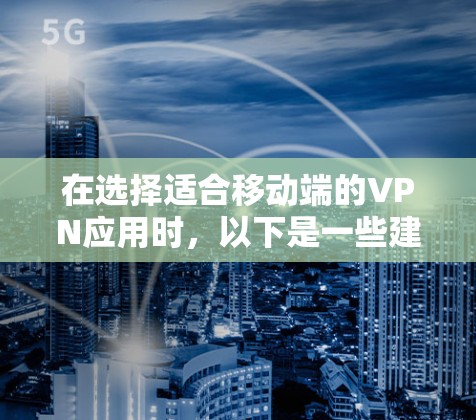 在选择适合移动端的VPN应用时，以下是一些建议和推荐，基于多方面的考量，包括安全性、隐私保护、速度和用户体验