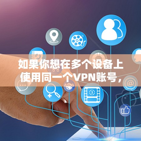 如果你想在多个设备上使用同一个VPN账号,通常需要检查VPN服务提供商的政策。以下是一些常见的解决方案和注意事项