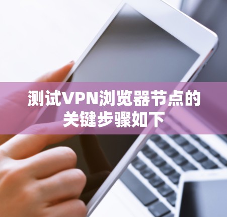测试VPN浏览器节点的关键步骤如下 测试VPN浏览器节点的关键步骤如下