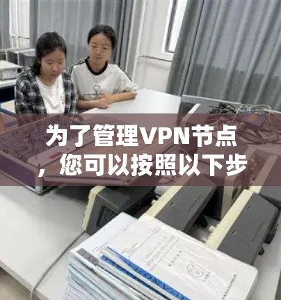 为了管理VPN节点,您可以按照以下步骤选择并设置适合的管理APP 为了管理VPN节点,您可以按照以下步骤选择并设置适合的管理APP