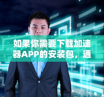 如果你需要下载加速器APP的安装包,通常可以通过以下途径获取