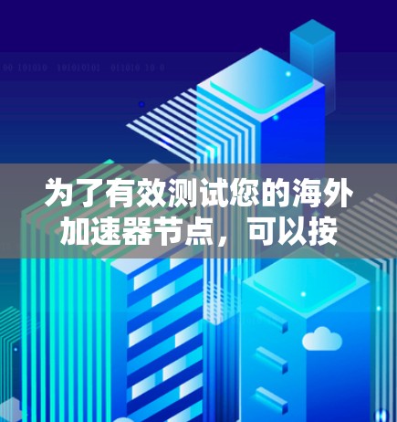 为了有效测试您的海外加速器节点，可以按照以下步骤进行