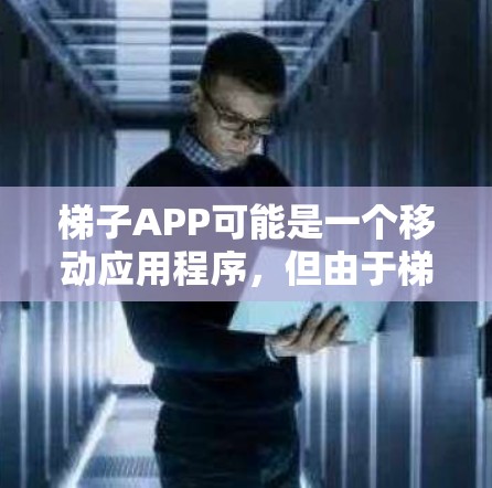 梯子APP可能是一个移动应用程序,但由于梯子APP这个名称并不常见,具体的下载链接和开发者信息可能需要您提供更多信息,以便我能够更好地帮助您找到相关信息 梯子APP可能是一个移动应用程序,但由于梯子APP这个名称并不常见,具体的下载链接和开发者信息可能需要您提供更多信息,以便我能够更好地帮助您找到相关信息