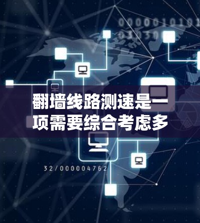 翻墙线路测速是一项需要综合考虑多个因素的任务,以下是一些关键步骤和建议,帮助您有效地进行测试和优化