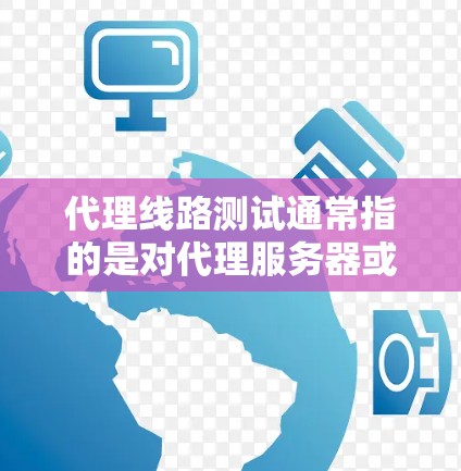 代理线路测试通常指的是对代理服务器或代理网络的性能、稳定性和连接质量进行测试。以下是一些常见的代理线路测试方法和工具 代理线路测试通常指的是对代理服务器或代理网络的性能、稳定性和连接质量进行测试。以下是一些常见的代理线路测试方法和工具