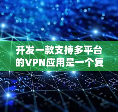 开发一款支持多平台的VPN应用是一个复杂但有趣的任务，涉及从协议选择到用户界面设计的多个方面。以下是一个详细的分步指南，帮助你系统地完成这个项目
