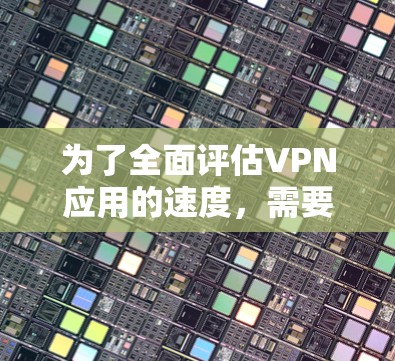 为了全面评估VPN应用的速度,需要从多个维度进行分析,确保选择最适合的工具以满足您的需求。以下是对问题的逐步解答 为了全面评估VPN应用的速度,需要从多个维度进行分析,确保选择最适合的工具以满足您的需求。以下是对问题的逐步解答