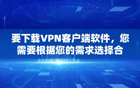 要下载VPN客户端软件，您需要根据您的需求选择合适的VPN服务提供商。以下是一些常见的VPN客户端下载链接和说明
