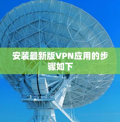 安装最新版VPN应用的步骤如下