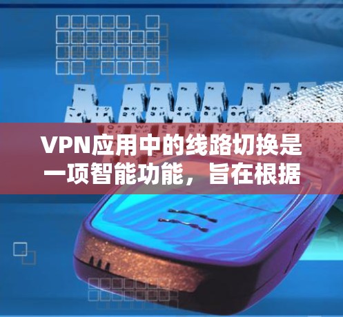 VPN应用中的线路切换是一项智能功能，旨在根据当前网络环境，自动选择最优的连接路线和配置，以确保连接速度快、稳定且安全。以下是对这一功能的详细分析