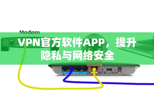 VPN官方软件APP,提升隐私与网络安全 VPN官方软件APP,提升隐私与网络安全