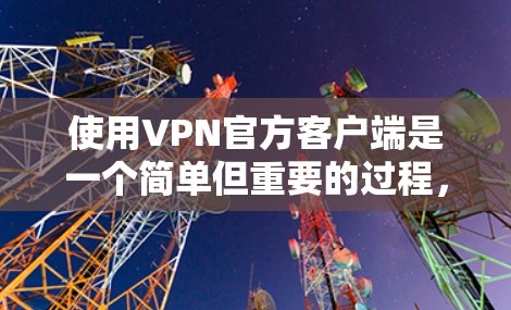 使用VPN官方客户端是一个简单但重要的过程，以下是分步骤的教程